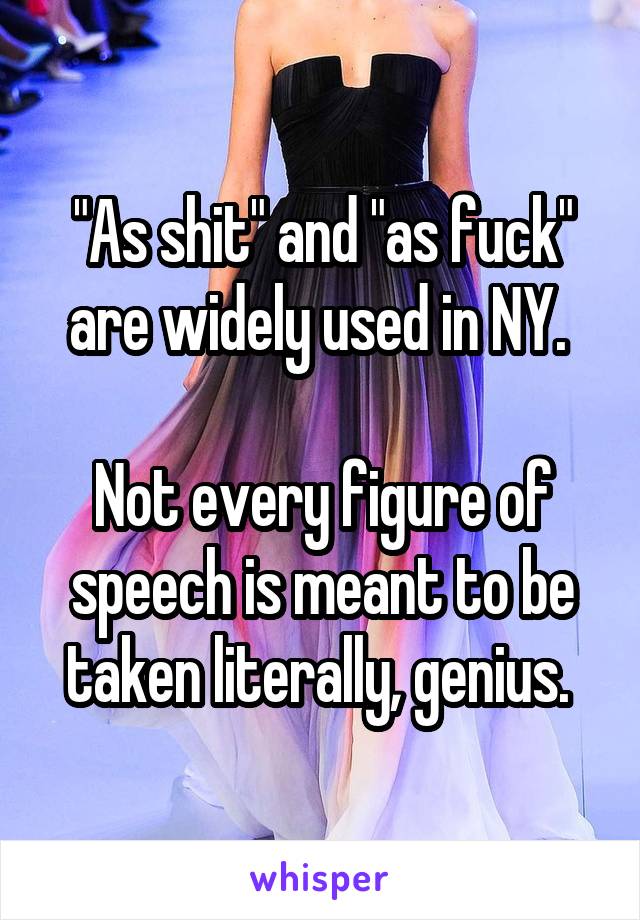 "As shit" and "as fuck" are widely used in NY. 

Not every figure of speech is meant to be taken literally, genius. 