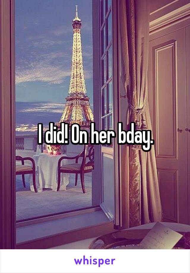 I did! On her bday.