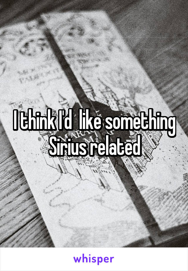 I think I'd  like something Sirius related