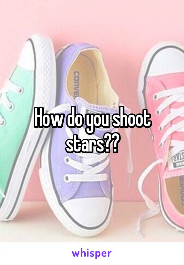 How do you shoot stars??