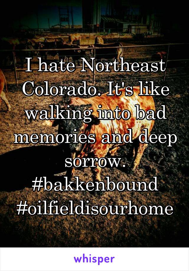 I hate Northeast Colorado. It's like walking into bad memories and deep sorrow. #bakkenbound #oilfieldisourhome
