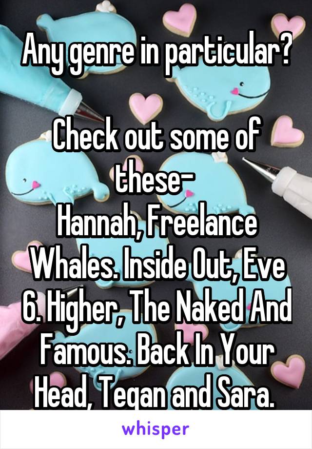 Any genre in particular? 
Check out some of these- 
Hannah, Freelance Whales. Inside Out, Eve 6. Higher, The Naked And Famous. Back In Your Head, Tegan and Sara. 