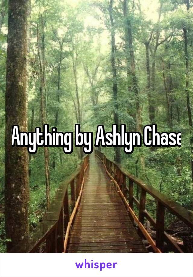 Anything by Ashlyn Chase