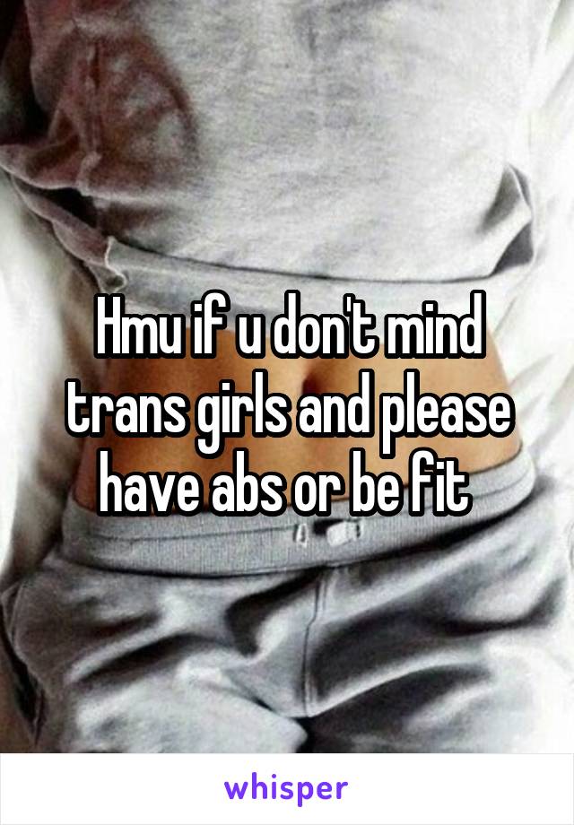 Hmu if u don't mind trans girls and please have abs or be fit 