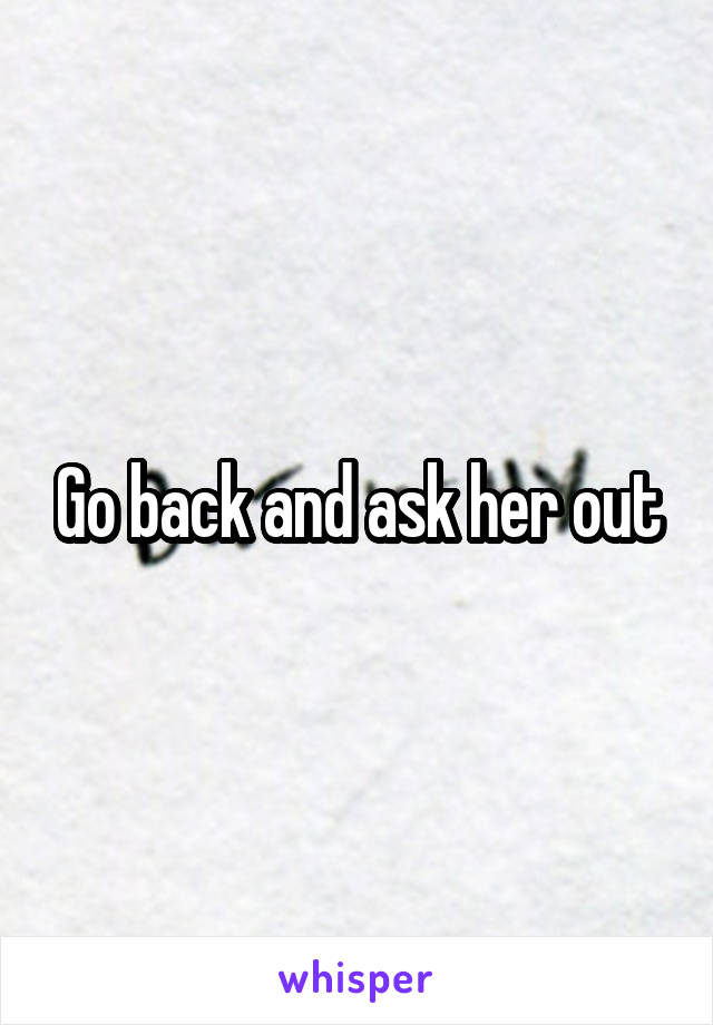 Go back and ask her out