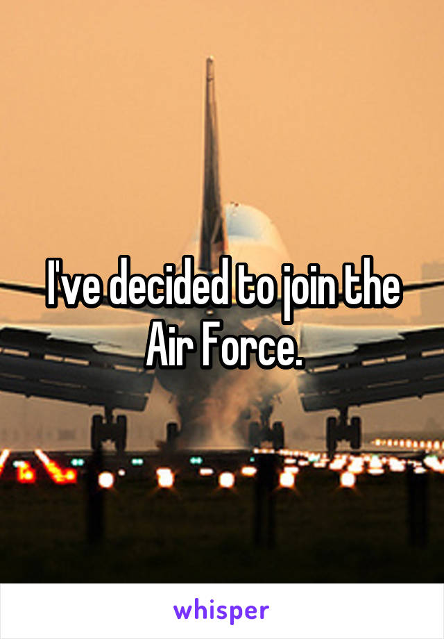 I've decided to join the Air Force.
