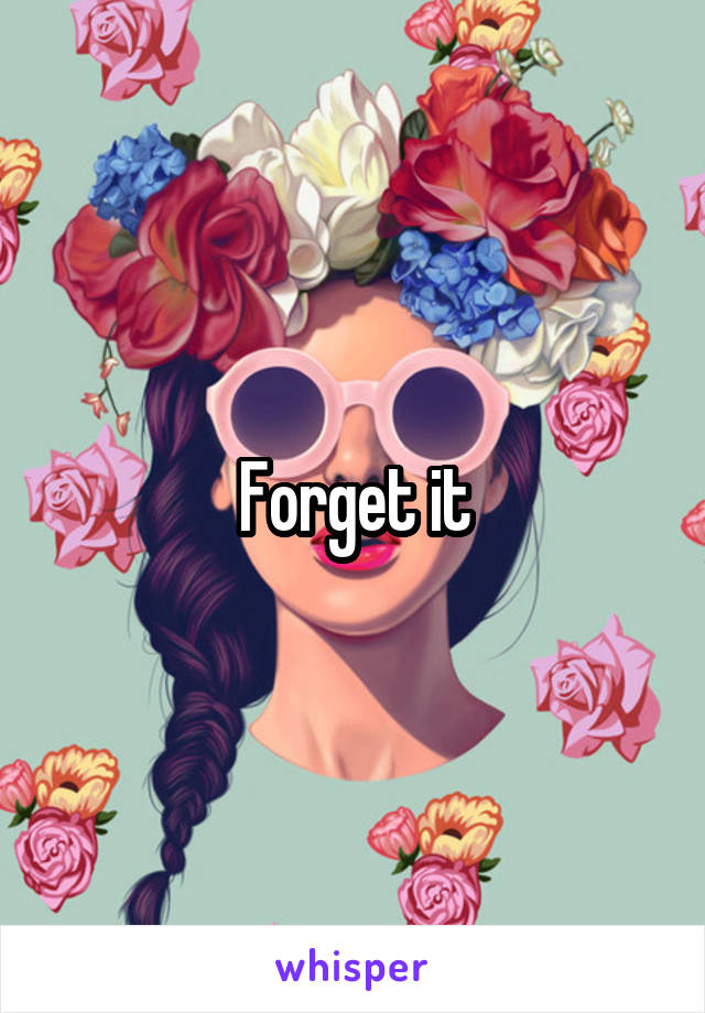 Forget it