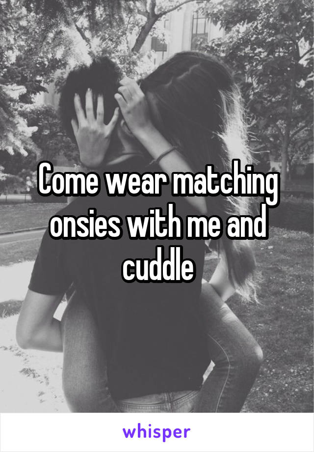 Come wear matching onsies with me and cuddle