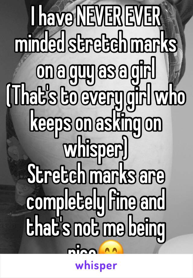 I have NEVER EVER minded stretch marks on a guy as a girl
(That's to every girl who keeps on asking on whisper)
Stretch marks are completely fine and that's not me being niceðŸ˜Š