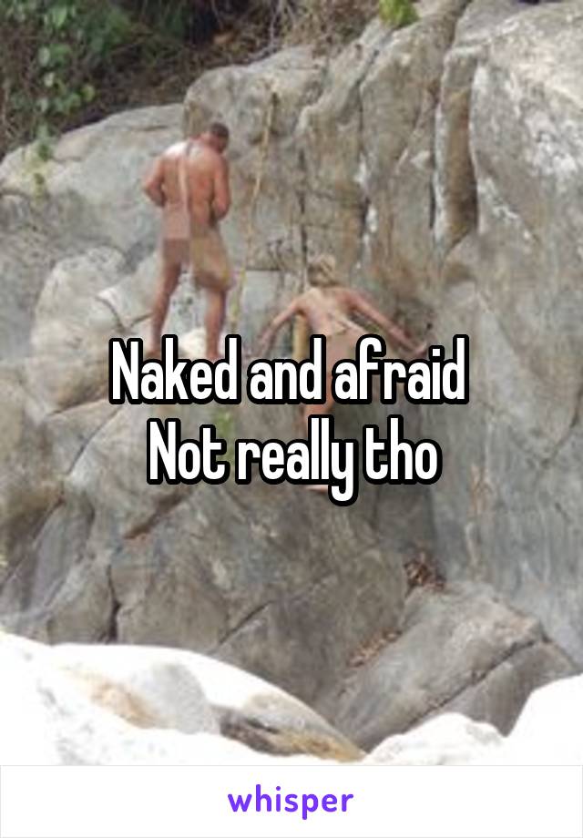 Naked and afraid 
Not really tho