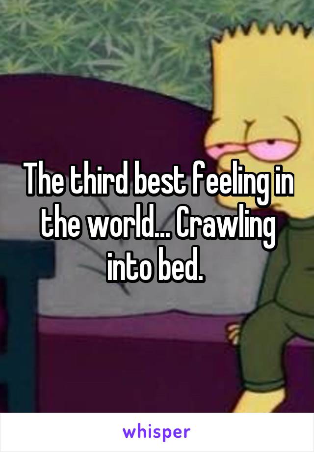 The third best feeling in the world... Crawling into bed. 