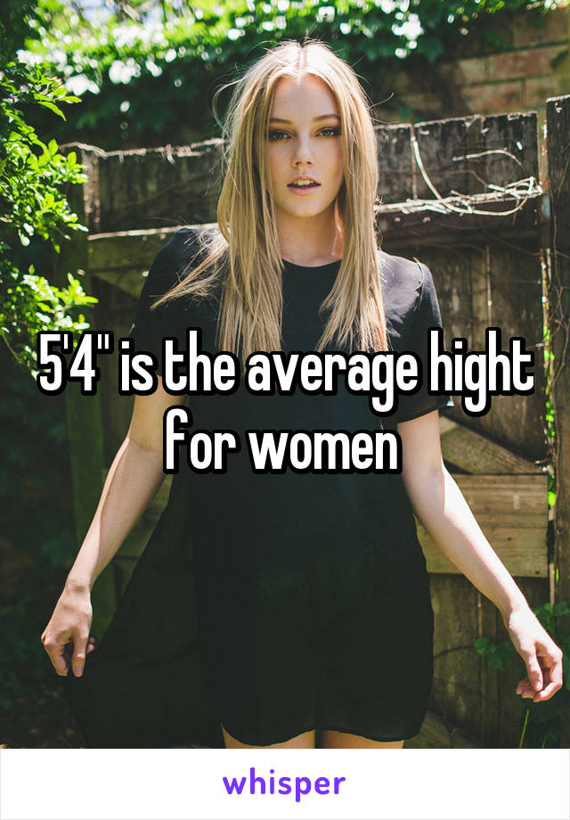 5'4" is the average hight for women 