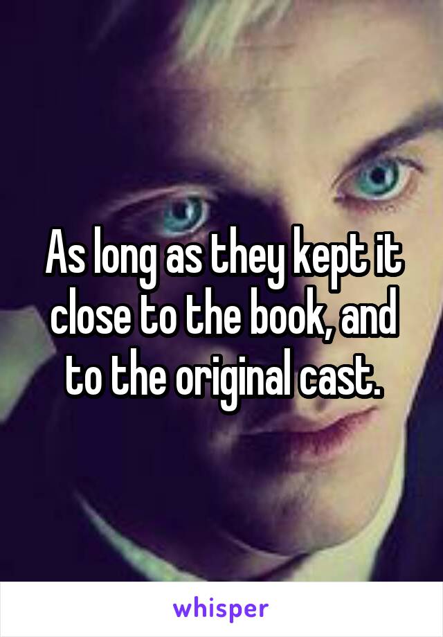 As long as they kept it close to the book, and to the original cast.
