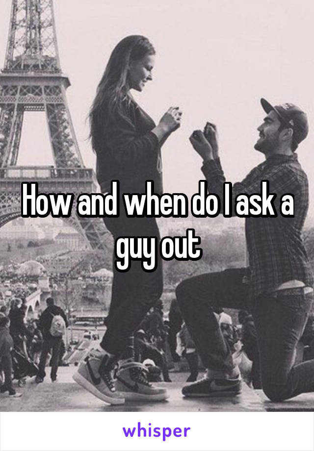 How and when do I ask a guy out
