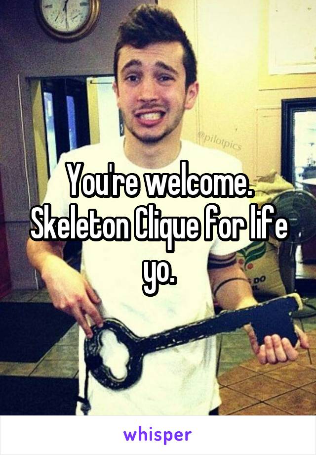 You're welcome. Skeleton Clique for life yo.