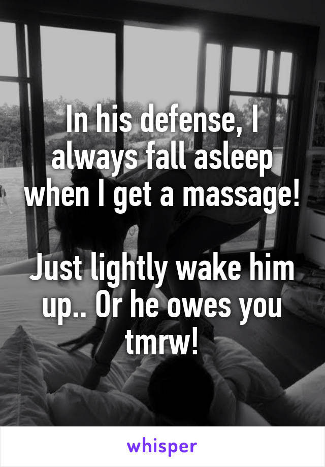 In his defense, I always fall asleep when I get a massage! 
Just lightly wake him up.. Or he owes you tmrw!