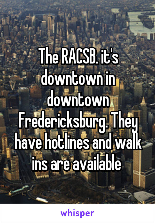 The RACSB. it's downtown in downtown Fredericksburg. They have hotlines and walk ins are available 