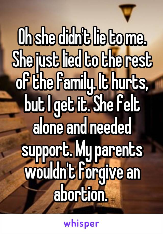 Oh she didn't lie to me. She just lied to the rest of the family. It hurts, but I get it. She felt alone and needed support. My parents wouldn't forgive an abortion. 