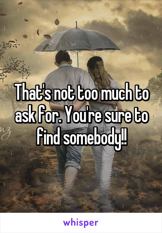 That's not too much to ask for. You're sure to find somebody!!