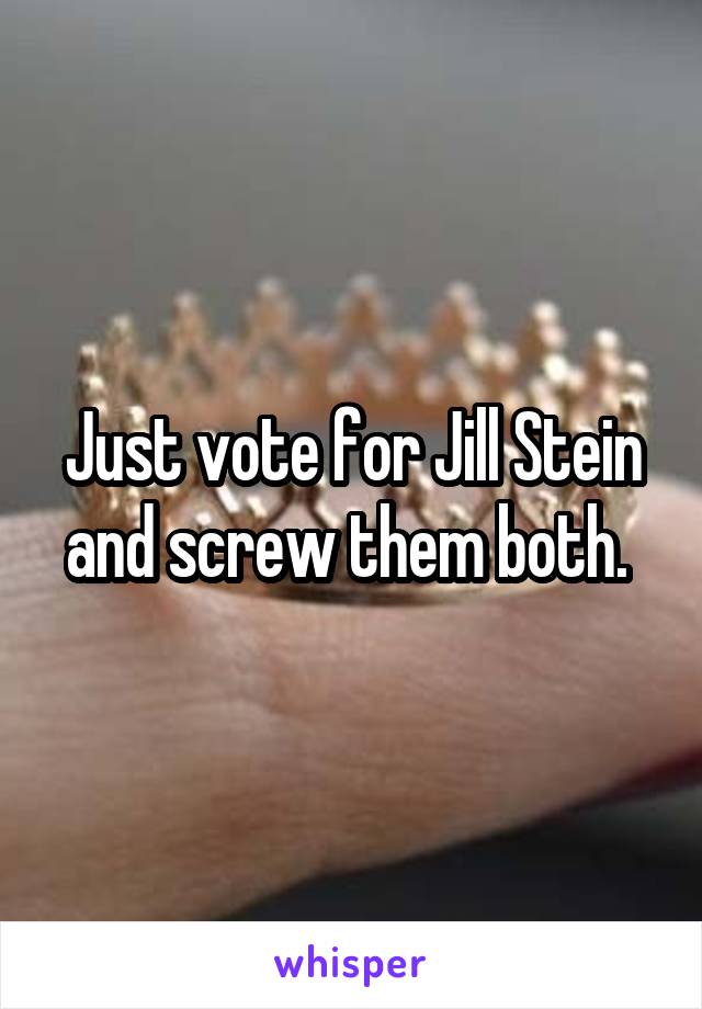 Just vote for Jill Stein and screw them both. 