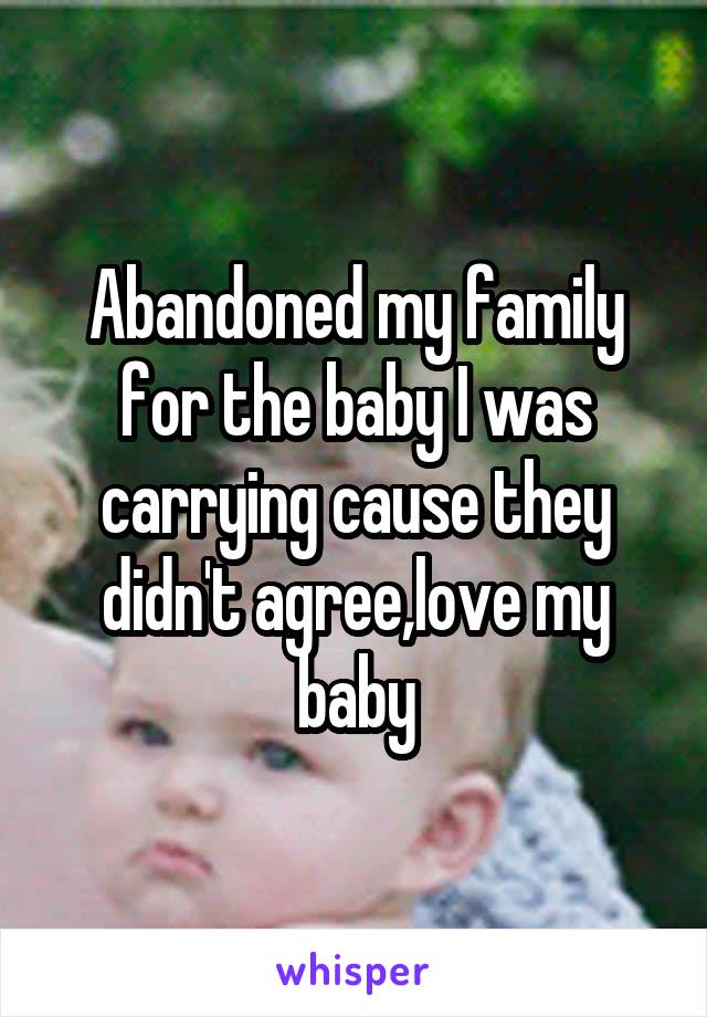 Abandoned my family for the baby I was carrying cause they didn't agree,love my baby