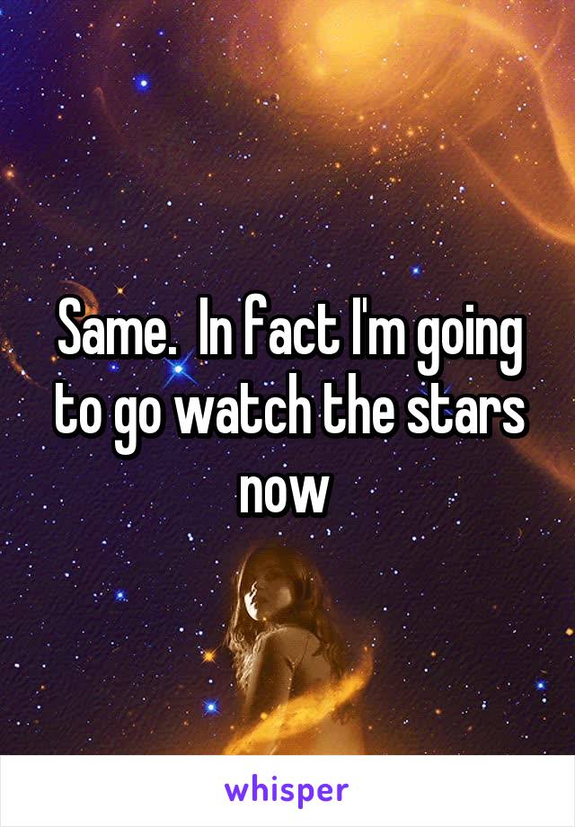 Same.  In fact I'm going to go watch the stars now 