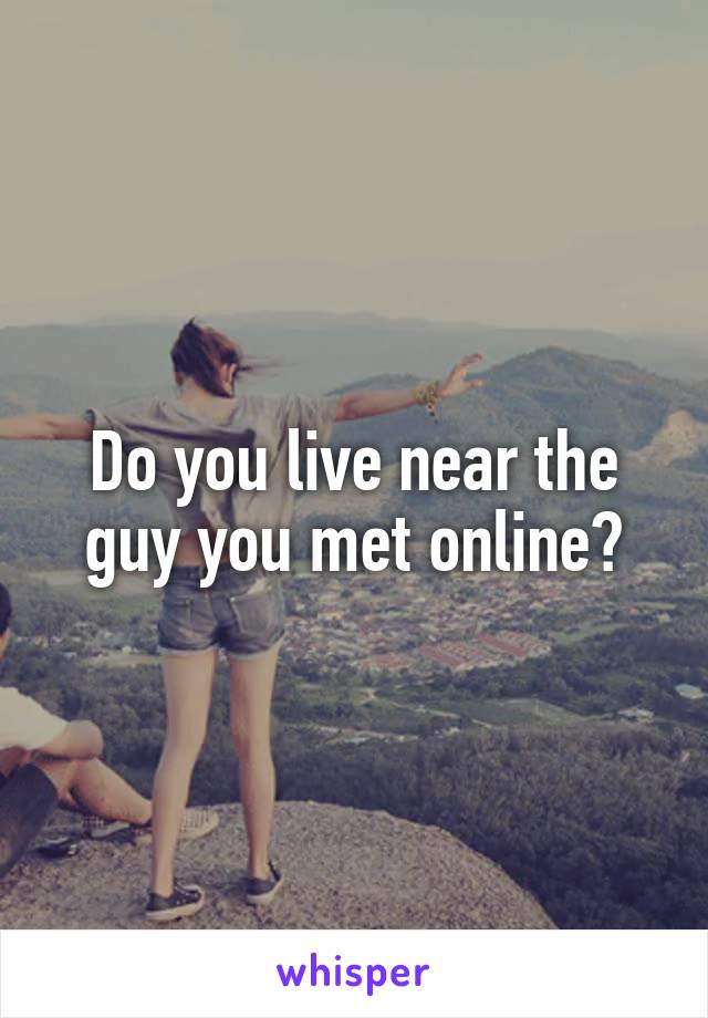 Do you live near the guy you met online?