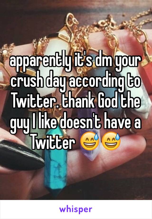 apparently it's dm your crush day according to Twitter. thank God the guy I like doesn't have a Twitter 😅😅