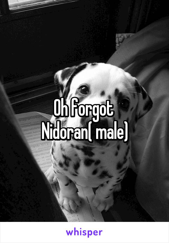 Oh forgot 
Nidoran( male)
