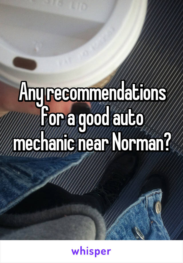Any recommendations for a good auto mechanic near Norman? 