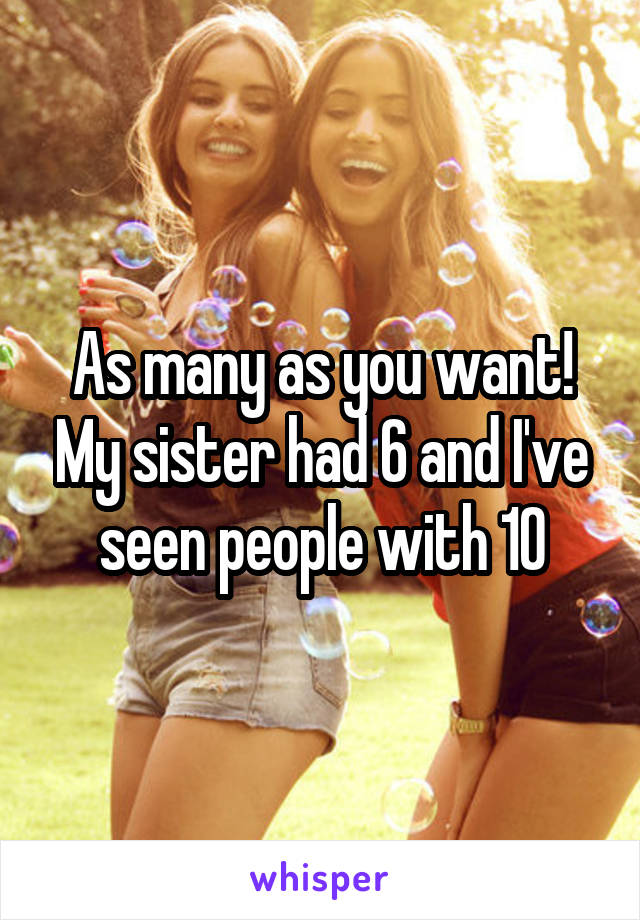 As many as you want! My sister had 6 and I've seen people with 10