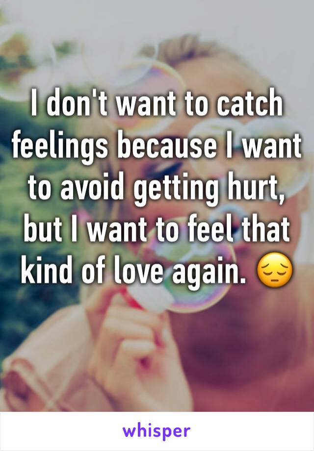 I don't want to catch feelings because I want to avoid getting hurt, but I want to feel that kind of love again. 😔
