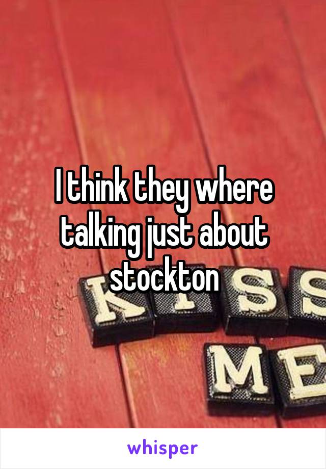 I think they where talking just about stockton