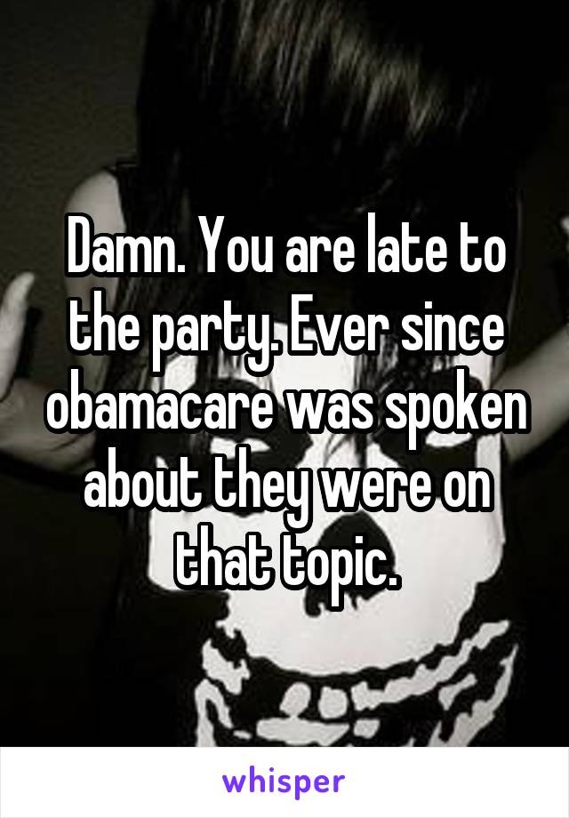 Damn. You are late to the party. Ever since obamacare was spoken about they were on that topic.