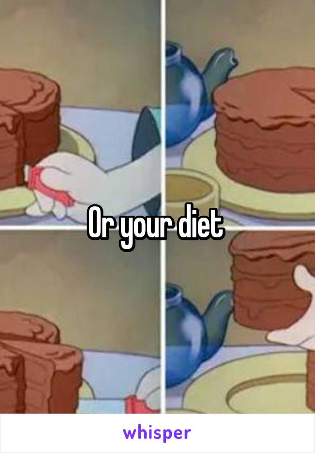 Or your diet 