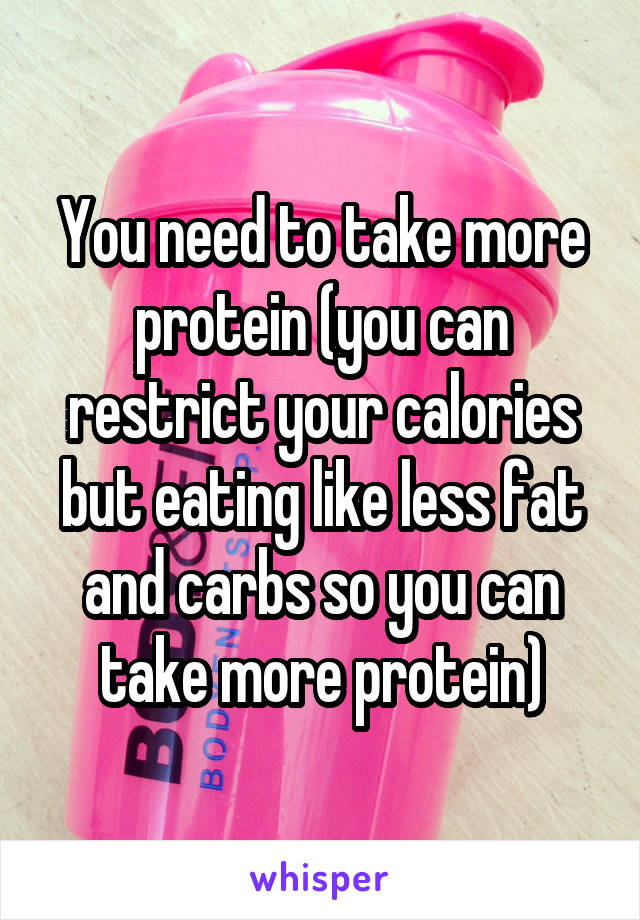 You need to take more protein (you can restrict your calories but eating like less fat and carbs so you can take more protein)