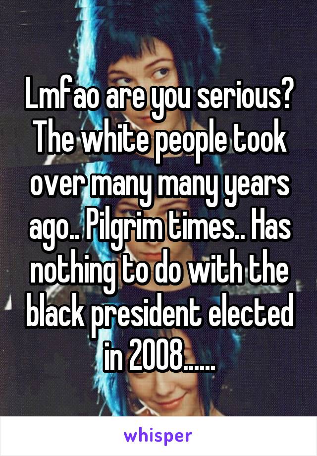 Lmfao are you serious? The white people took over many many years ago.. Pilgrim times.. Has nothing to do with the black president elected in 2008......
