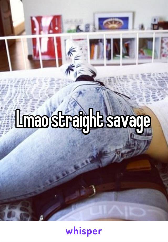 Lmao straight savage 