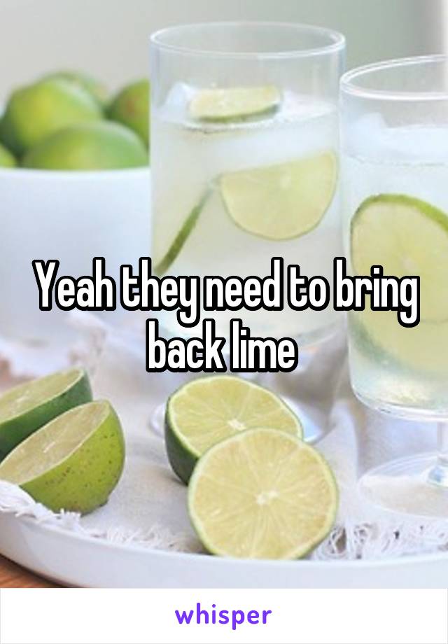 Yeah they need to bring back lime 