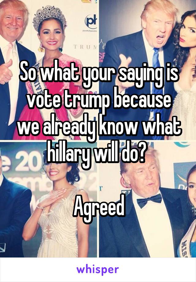 So what your saying is vote trump because we already know what hillary will do? 

Agreed