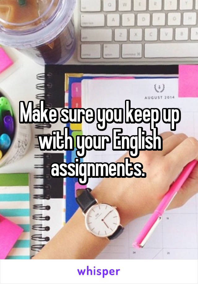 Make sure you keep up with your English assignments. 