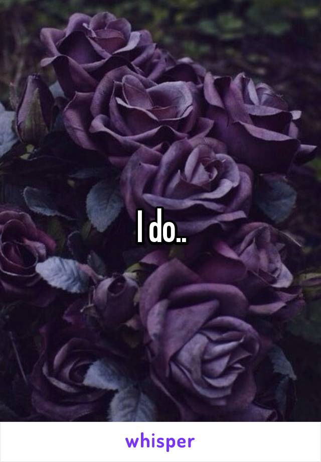 I do..