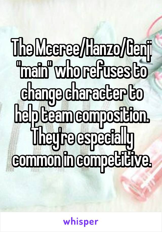 The Mccree/Hanzo/Genji "main" who refuses to change character to help team composition. They're especially common in competitive. 