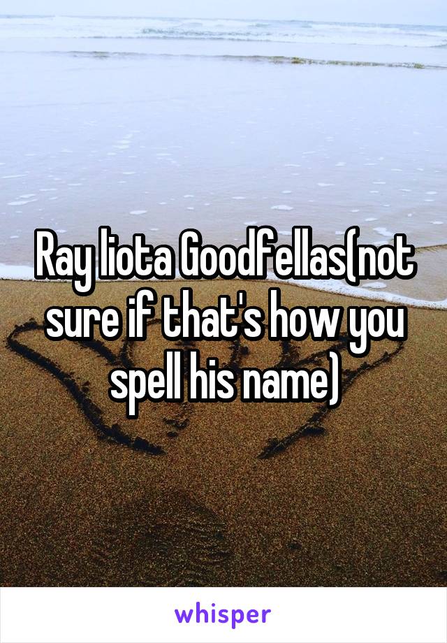 Ray liota Goodfellas(not sure if that's how you spell his name)