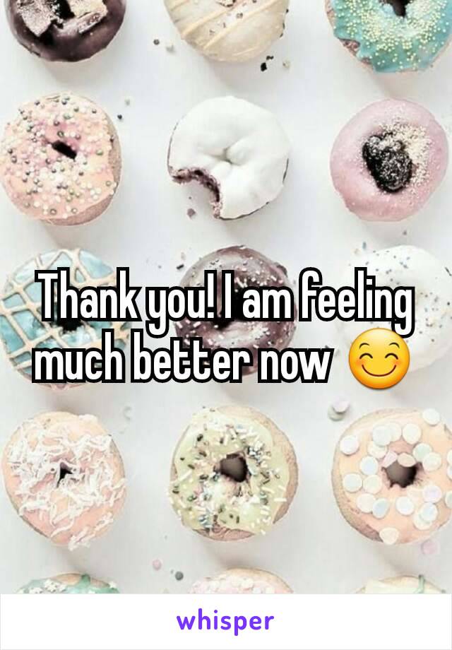 Thank you! I am feeling much better now 😊