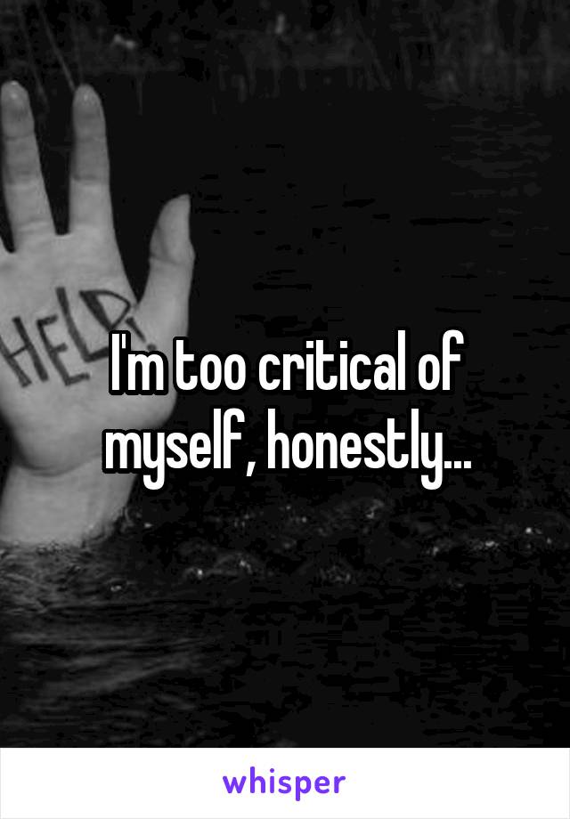 I'm too critical of myself, honestly...