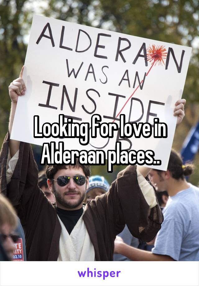 Looking for love in Alderaan places..