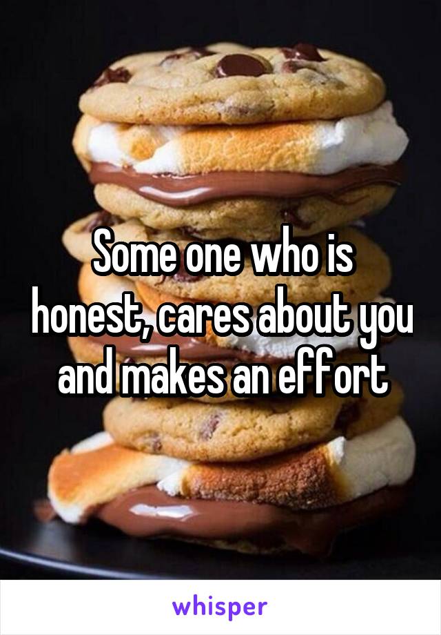 Some one who is honest, cares about you and makes an effort