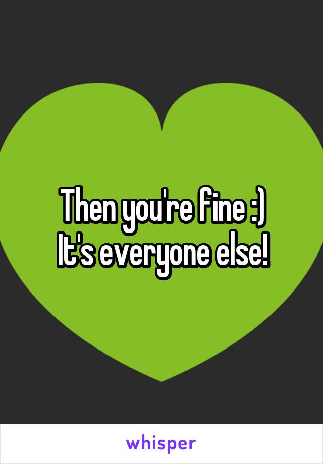 Then you're fine :)
It's everyone else!