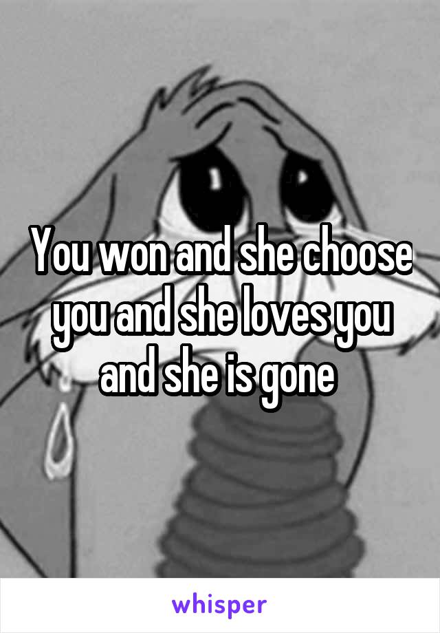 You won and she choose you and she loves you and she is gone 